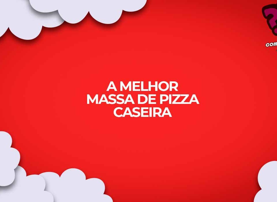 Como fazer a massa de pizza mais fácil e gostosa da internet