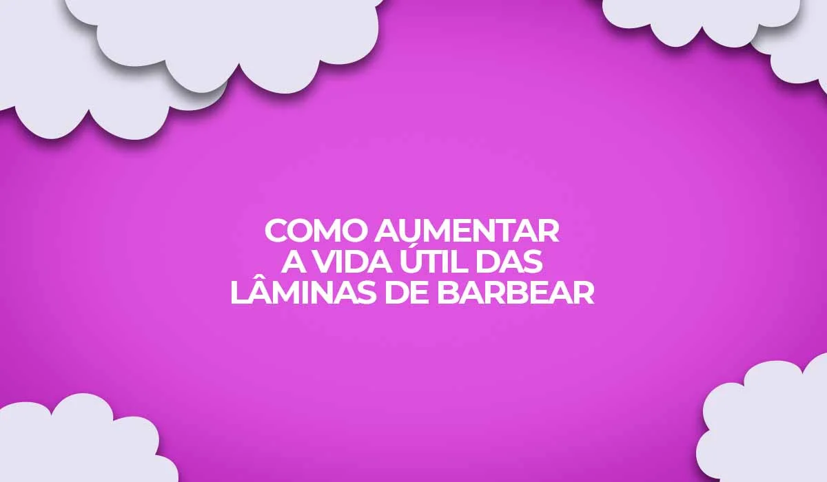 como aumentar a vida util das laminas de barbear