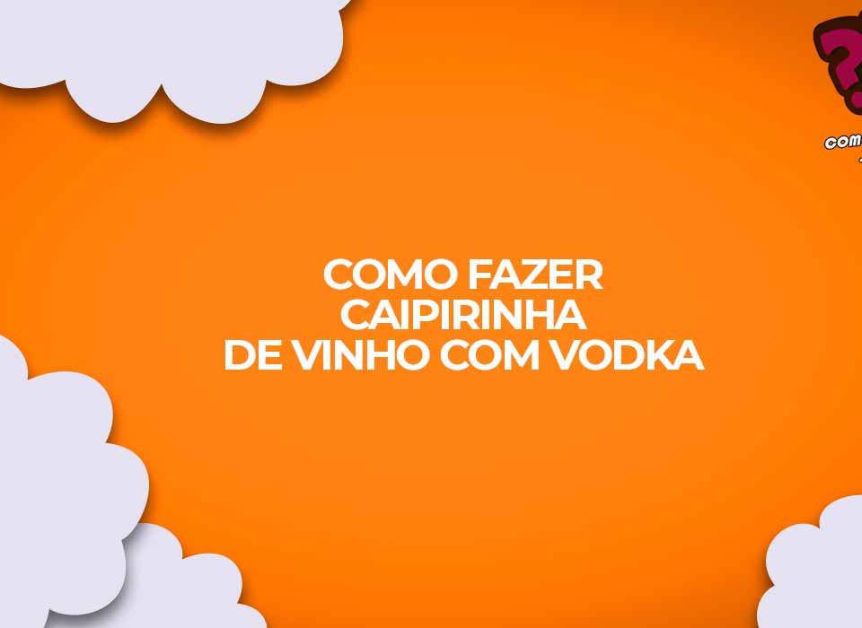 como fazer caipirinha de vinho com limao e vodka