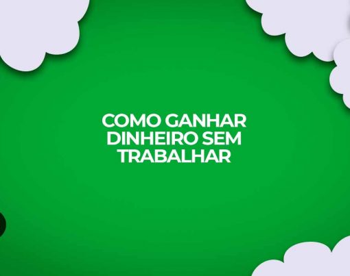 como ganhar dinheiro sem trabalhar