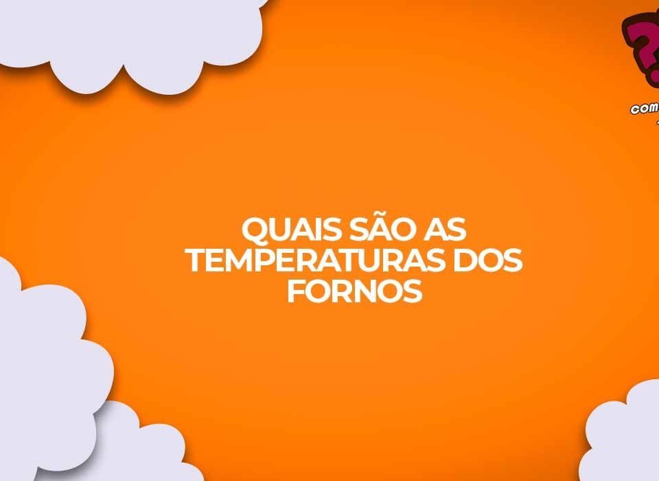 quais sao as temperaturas dos fornos