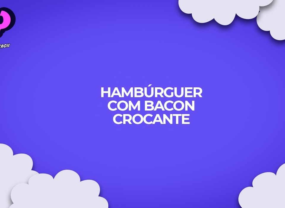 hamburguer caseiro com bacon crocante