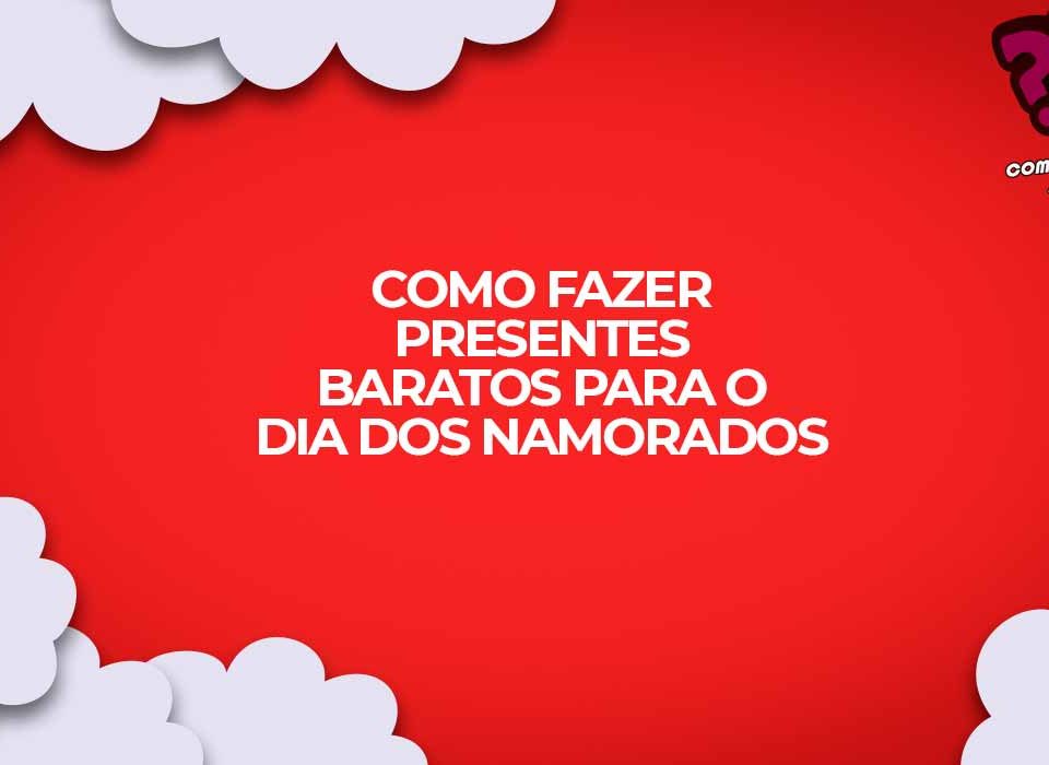 como fazer presentes baratos para o dia dos namorados