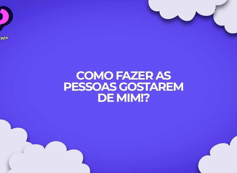 como fazer as pessoas gostarem de mim